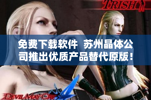 免费下载软件  苏州晶体公司推出优质产品替代原版！