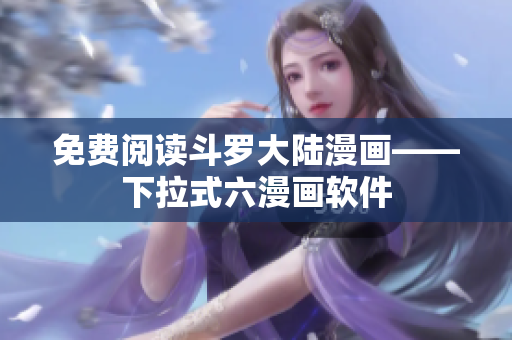 免费阅读斗罗大陆漫画——下拉式六漫画软件