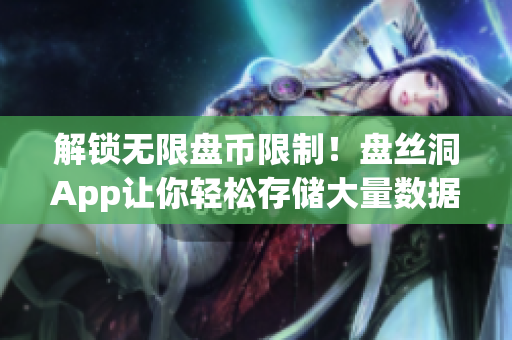 解锁无限盘币限制！盘丝洞App让你轻松存储大量数据