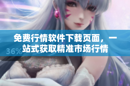 免费行情软件下载页面，一站式获取精准市场行情