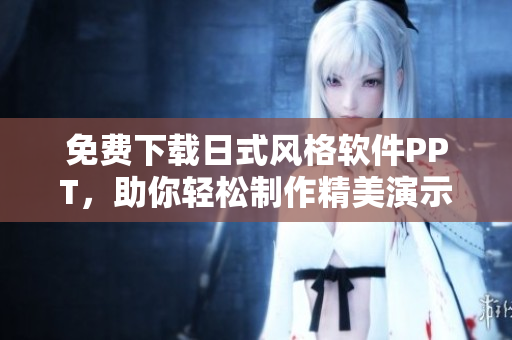 免费下载日式风格软件PPT，助你轻松制作精美演示！