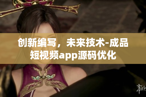 创新编写，未来技术-成品短视频app源码优化