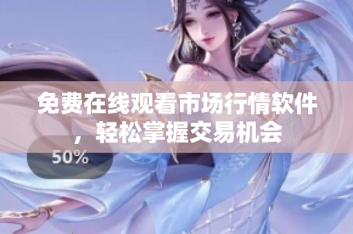 免费在线观看市场行情软件，轻松掌握交易机会