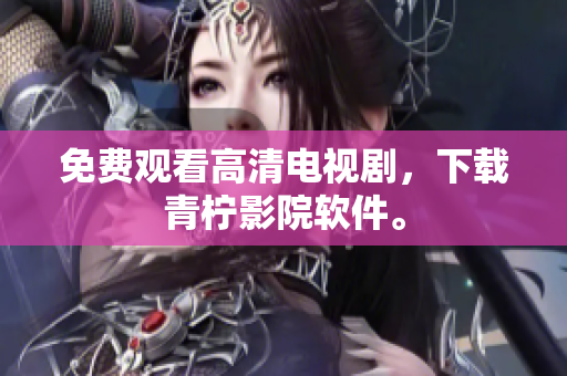 免费观看高清电视剧，下载青柠影院软件。