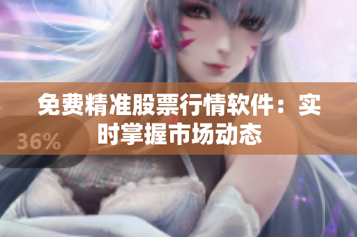 免费精准股票行情软件：实时掌握市场动态