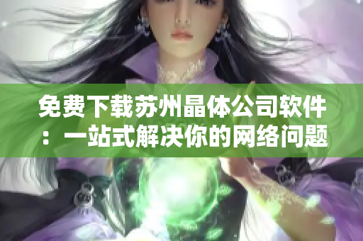 免费下载苏州晶体公司软件：一站式解决你的网络问题