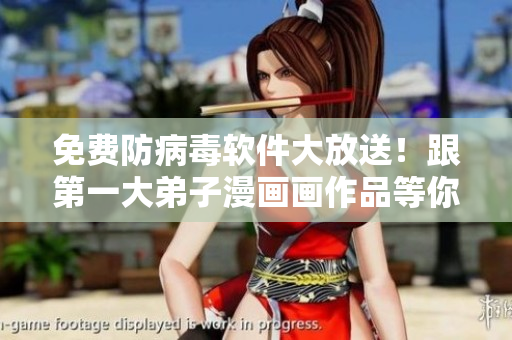免费防病毒软件大放送！跟第一大弟子漫画画作品等你来下载！