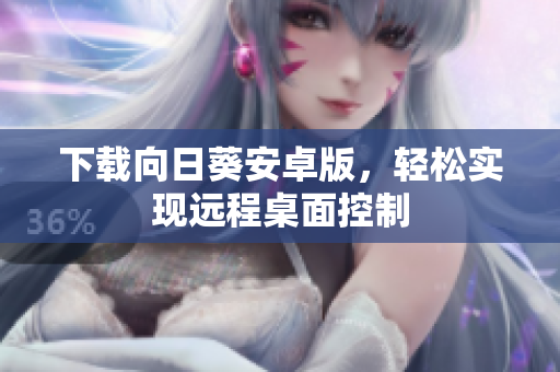 下载向日葵安卓版，轻松实现远程桌面控制