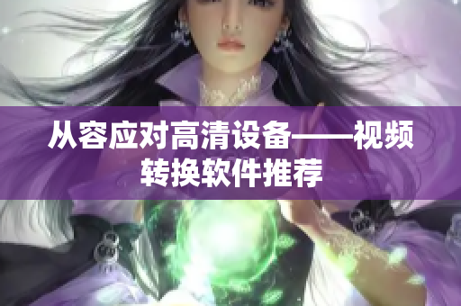 从容应对高清设备——视频转换软件推荐