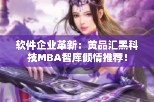 软件企业革新：黄品汇黑科技MBA智库倾情推荐！