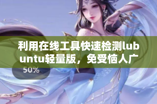 利用在线工具快速检测lubuntu轻量版，免受恼人广告干扰！