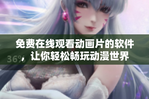 免费在线观看动画片的软件，让你轻松畅玩动漫世界