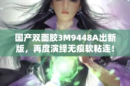 国产双面胶3M9448A出新版，再度演绎无痕软粘连！