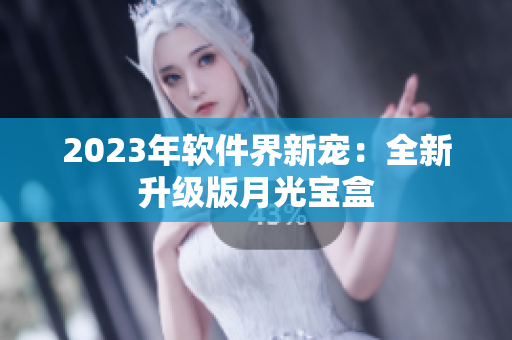 2023年软件界新宠：全新升级版月光宝盒