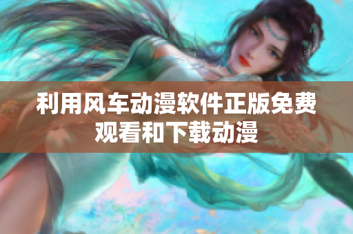 利用风车动漫软件正版免费观看和下载动漫