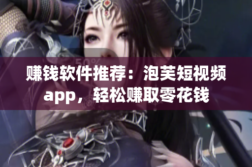 赚钱软件推荐：泡芙短视频app，轻松赚取零花钱