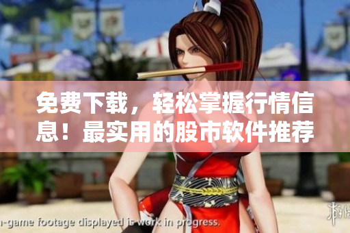 免费下载，轻松掌握行情信息！最实用的股市软件推荐