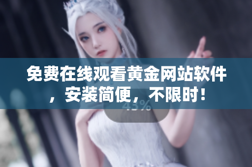 免费在线观看黄金网站软件，安装简便，不限时！