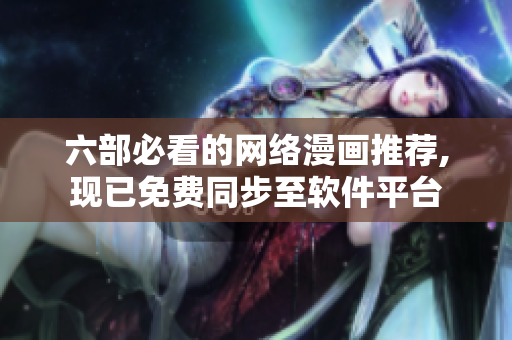 六部必看的网络漫画推荐,现已免费同步至软件平台
