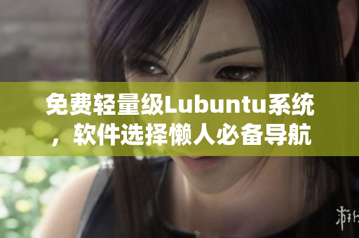 免费轻量级Lubuntu系统，软件选择懒人必备导航