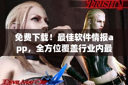 免费下载！最佳软件情报app，全方位覆盖行业内最热门软件信息