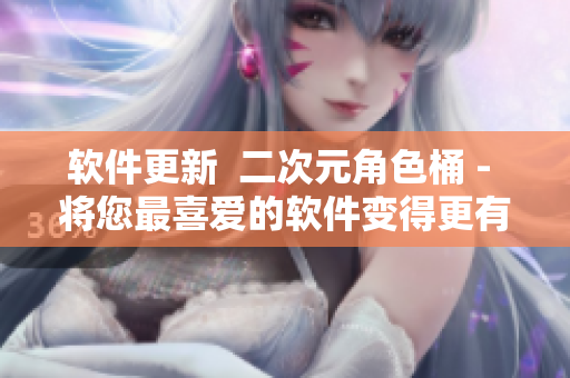 软件更新  二次元角色桶 - 将您最喜爱的软件变得更有趣