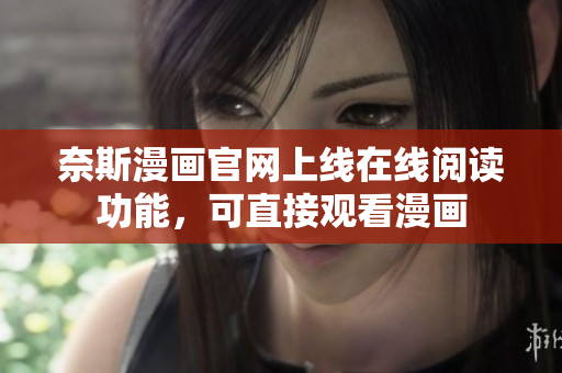 奈斯漫画官网上线在线阅读功能，可直接观看漫画