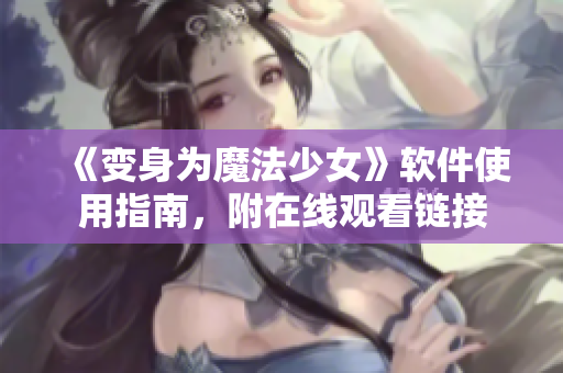 《变身为魔法少女》软件使用指南，附在线观看链接
