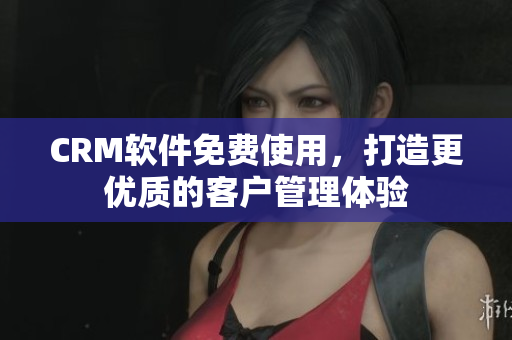 CRM软件免费使用，打造更优质的客户管理体验