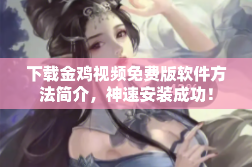 下载金鸡视频免费版软件方法简介，神速安装成功！