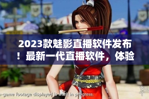 2023款魅影直播软件发布！最新一代直播软件，体验超乎想象！