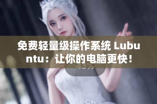 免费轻量级操作系统 Lubuntu：让你的电脑更快！