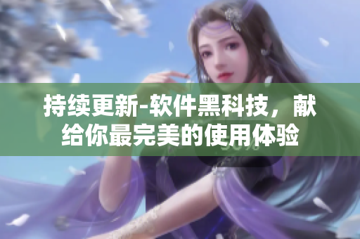 持续更新-软件黑科技，献给你最完美的使用体验