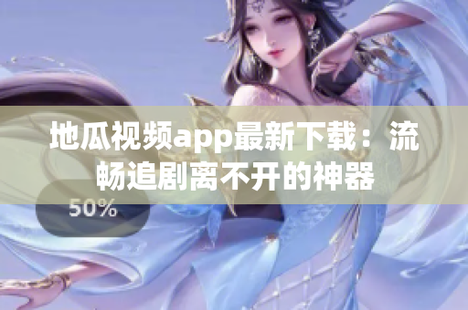 地瓜视频app最新下载：流畅追剧离不开的神器