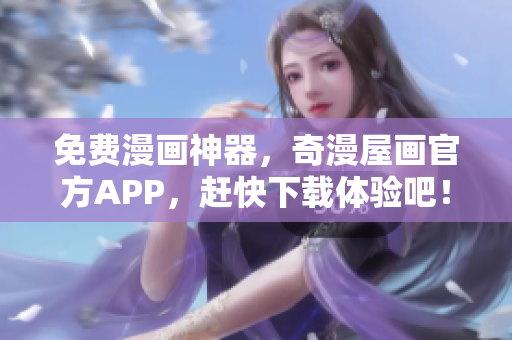 免费漫画神器，奇漫屋画官方APP，赶快下载体验吧！