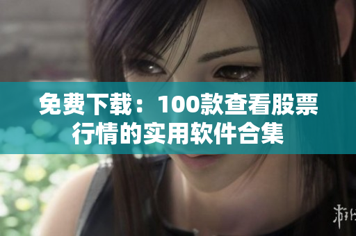 免费下载：100款查看股票行情的实用软件合集
