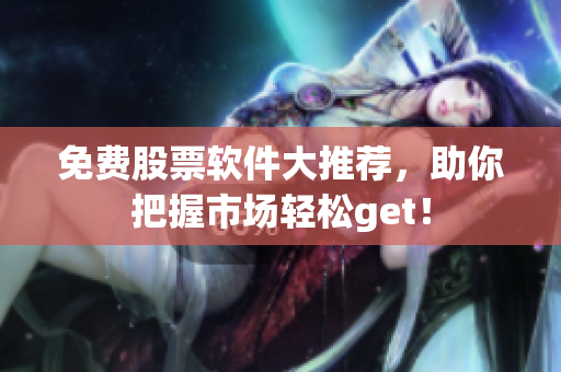 免费股票软件大推荐，助你把握市场轻松get！