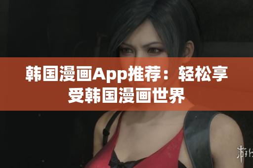 韩国漫画App推荐：轻松享受韩国漫画世界