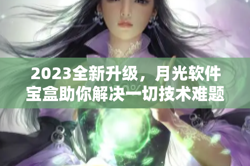 2023全新升级，月光软件宝盒助你解决一切技术难题