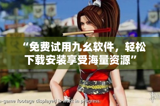 “免费试用九幺软件，轻松下载安装享受海量资源”