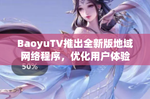 BaoyuTV推出全新版地域网络程序，优化用户体验