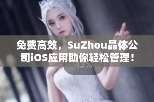 免费高效，SuZhou晶体公司iOS应用助你轻松管理！