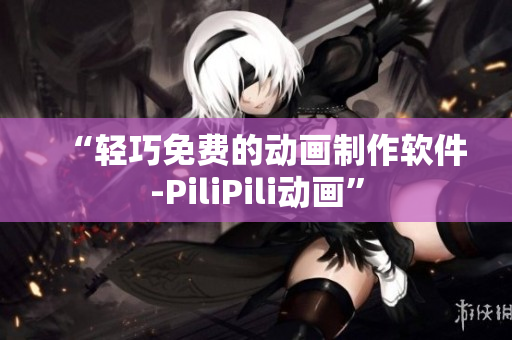 “轻巧免费的动画制作软件-PiliPili动画”