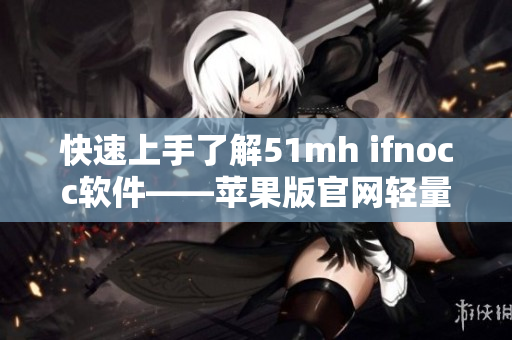 快速上手了解51mh ifnocc软件——苹果版官网轻量体验