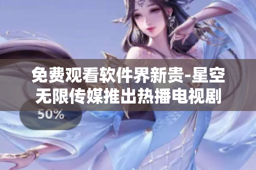 免费观看软件界新贵-星空无限传媒推出热播电视剧