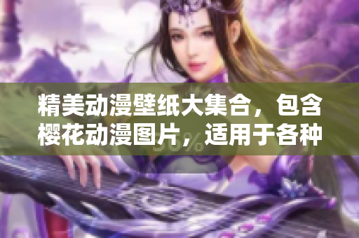 精美动漫壁纸大集合，包含樱花动漫图片，适用于各种软件。