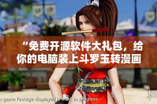 “免费开源软件大礼包，给你的电脑装上斗罗玉转漫画画！”