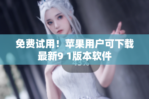 免费试用！苹果用户可下载最新9 1版本软件