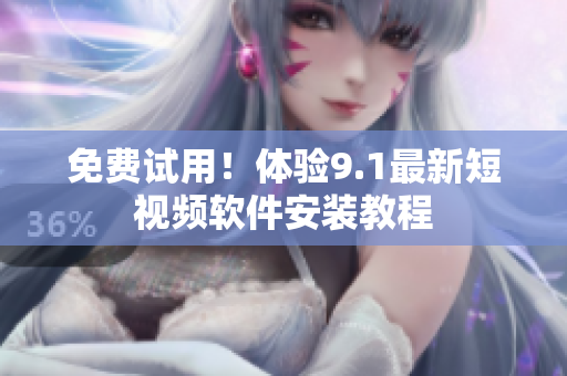 免费试用！体验9.1最新短视频软件安装教程