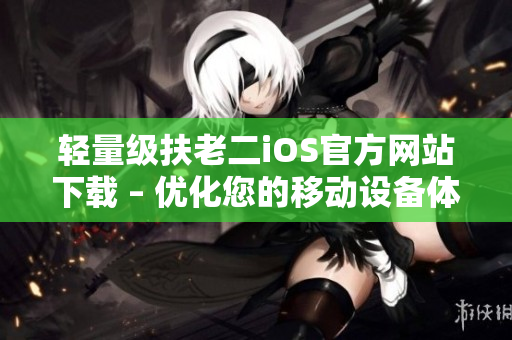 轻量级扶老二iOS官方网站下载 – 优化您的移动设备体验